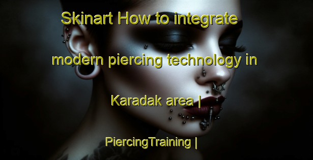 Skinart How to integrate modern piercing technology in Karadak area | PiercingTraining | PiercingClasses | SkinartTraining-Macedonia